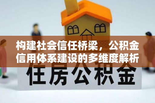 丰满构建社会信任桥梁，公积金信用体系建设的多维度解析