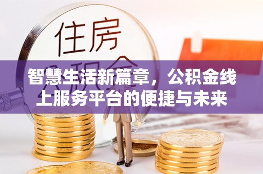 丰满智慧生活新篇章，公积金线上服务平台的便捷与未来